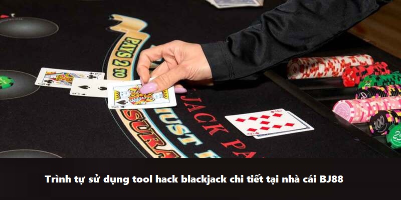 Trình tự sử dụng tool hack blackjack chi tiết tại nhà cái BJ88