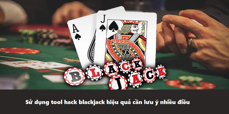 Sử dụng tool hack blackjack hiệu quả cần lưu ý nhiều điều